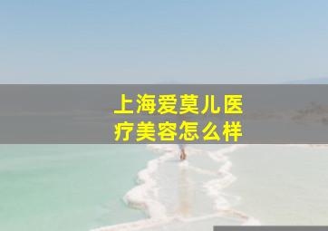 上海爱莫儿医疗美容怎么样