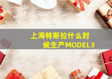 上海特斯拉什么时候生产MODEL3