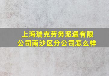 上海瑞克劳务派遣有限公司南沙区分公司怎么样