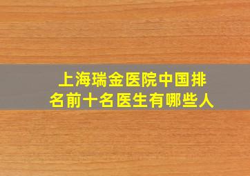 上海瑞金医院中国排名前十名医生有哪些人