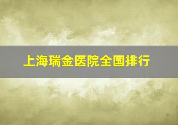 上海瑞金医院全国排行