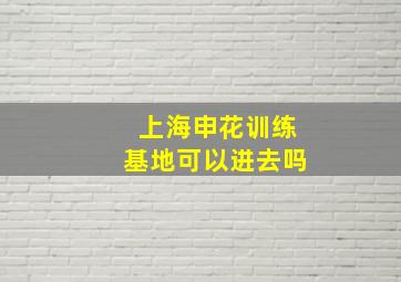 上海申花训练基地可以进去吗