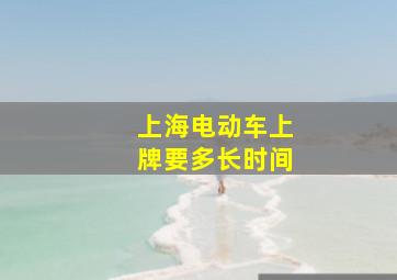 上海电动车上牌要多长时间