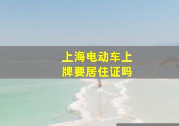 上海电动车上牌要居住证吗