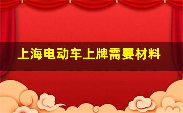 上海电动车上牌需要材料