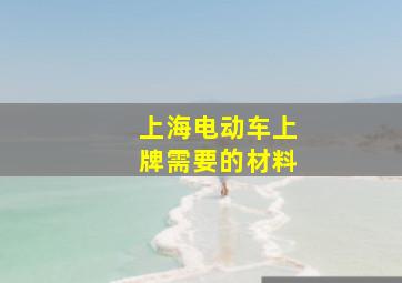 上海电动车上牌需要的材料