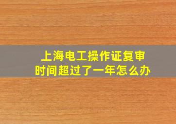 上海电工操作证复审时间超过了一年怎么办