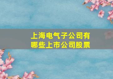 上海电气子公司有哪些上市公司股票