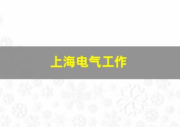 上海电气工作