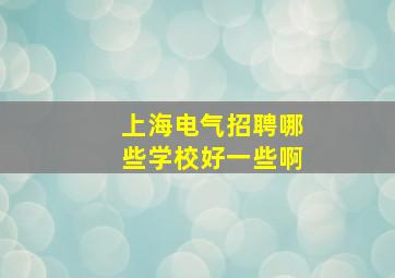 上海电气招聘哪些学校好一些啊