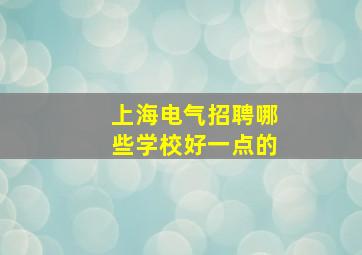 上海电气招聘哪些学校好一点的