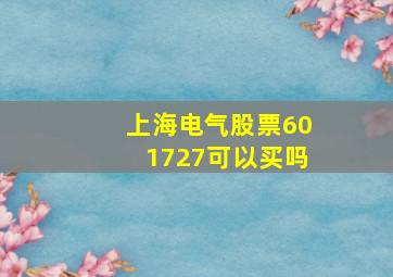 上海电气股票601727可以买吗