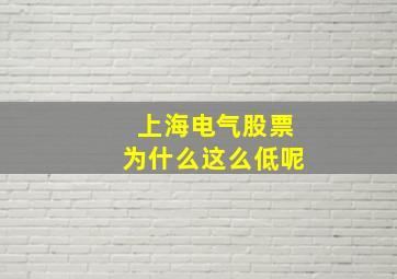 上海电气股票为什么这么低呢