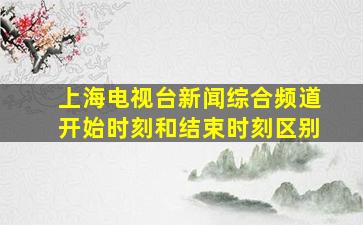 上海电视台新闻综合频道开始时刻和结束时刻区别