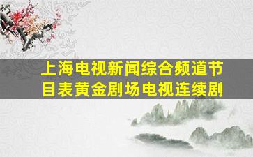 上海电视新闻综合频道节目表黄金剧场电视连续剧