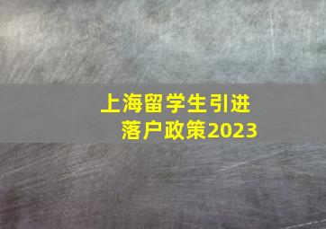 上海留学生引进落户政策2023