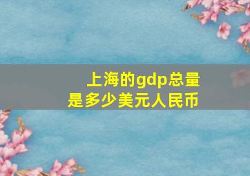 上海的gdp总量是多少美元人民币