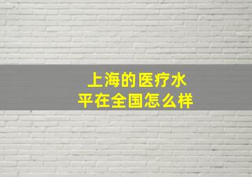 上海的医疗水平在全国怎么样