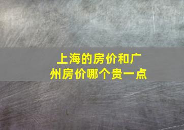 上海的房价和广州房价哪个贵一点