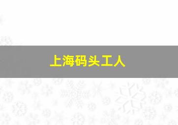 上海码头工人