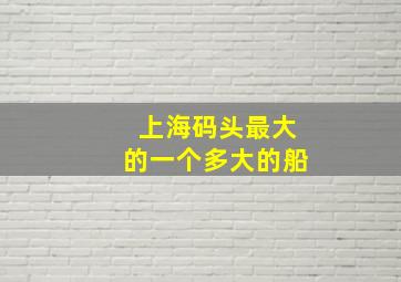 上海码头最大的一个多大的船