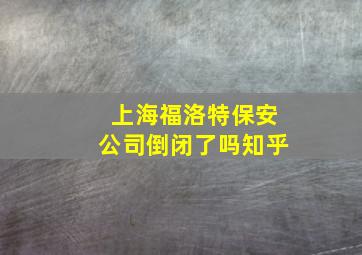 上海福洛特保安公司倒闭了吗知乎