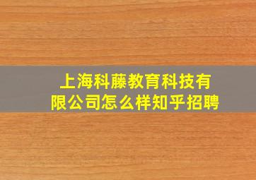 上海科藤教育科技有限公司怎么样知乎招聘