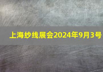 上海纱线展会2024年9月3号