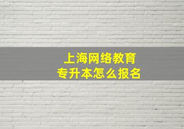 上海网络教育专升本怎么报名