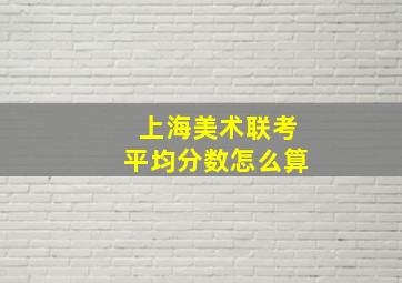 上海美术联考平均分数怎么算