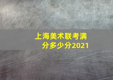 上海美术联考满分多少分2021