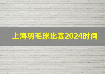 上海羽毛球比赛2024时间