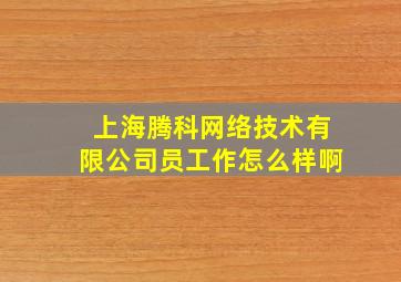 上海腾科网络技术有限公司员工作怎么样啊