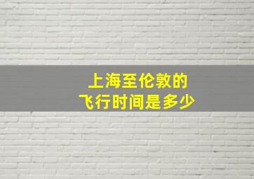 上海至伦敦的飞行时间是多少