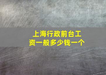 上海行政前台工资一般多少钱一个