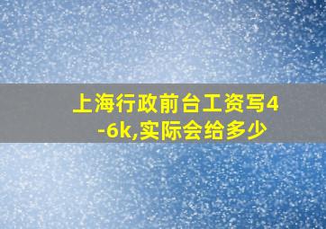 上海行政前台工资写4-6k,实际会给多少