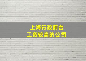 上海行政前台工资较高的公司