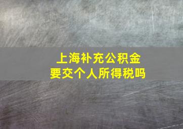 上海补充公积金要交个人所得税吗