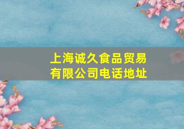 上海诚久食品贸易有限公司电话地址