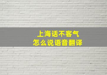 上海话不客气怎么说语音翻译