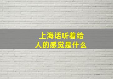 上海话听着给人的感觉是什么