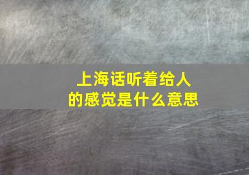 上海话听着给人的感觉是什么意思