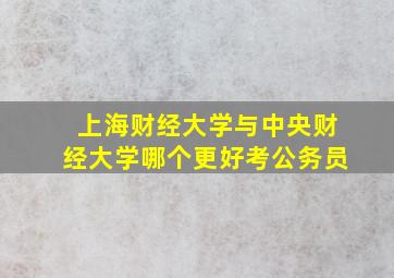 上海财经大学与中央财经大学哪个更好考公务员