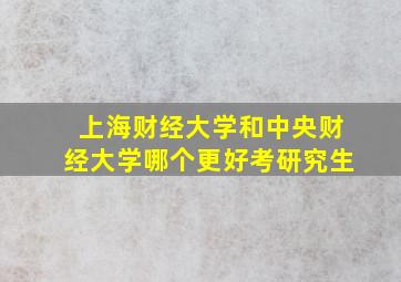 上海财经大学和中央财经大学哪个更好考研究生