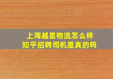 上海越星物流怎么样知乎招聘司机是真的吗