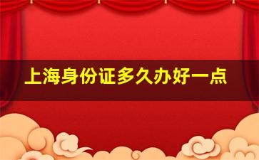 上海身份证多久办好一点