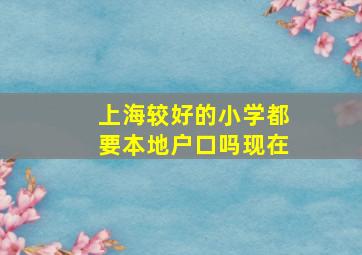 上海较好的小学都要本地户口吗现在