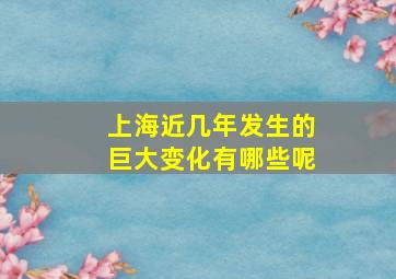 上海近几年发生的巨大变化有哪些呢