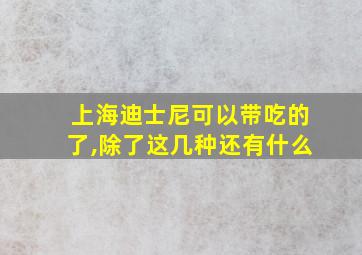 上海迪士尼可以带吃的了,除了这几种还有什么