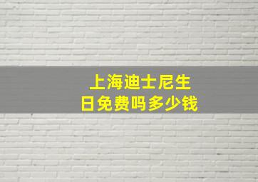 上海迪士尼生日免费吗多少钱